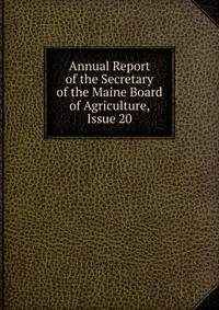 Annual Report of the Secretary of the Maine Board of Agriculture, Issue 20