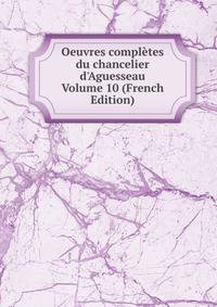 Oeuvres compl?tes du chancelier d'Aguesseau Volume 10 (French Edition)
