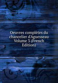 Oeuvres compl?tes du chancelier d'Aguesseau Volume 3 (French Edition)