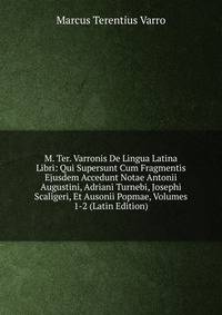 M. Ter. Varronis De Lingua Latina Libri: Qui Supersunt Cum Fragmentis Ejusdem Accedunt Notae Antonii Augustini, Adriani Turnebi, Josephi Scaligeri, Et Ausonii Popmae, Volumes 1-2 (Latin Edition)