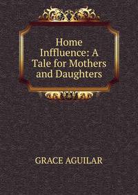 Home Inffluence: A Tale for Mothers and Daughters