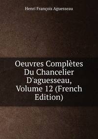 Oeuvres Compl?tes Du Chancelier D'aguesseau, Volume 12 (French Edition)