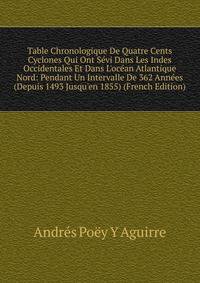 Table Chronologique De Quatre Cents Cyclones Qui Ont S?vi Dans Les Indes Occidentales Et Dans L'oc?an Atlantique Nord: Pendant Un Intervalle De 362 Ann?es (Depuis 1493 Jusqu'en 1855) (French Edition)