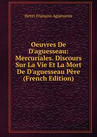 Oeuvres De D'aguesseau: Mercuriales. Discours Sur La Vie Et La Mort De D'aguesseau P?re (French Edition)