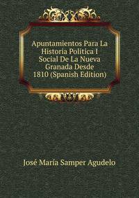 Apuntamientos Para La Historia Politica I Social De La Nueva Granada Desde 1810 (Spanish Edition)