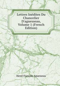 Lettres In?dites Du Chancelier D'aguesseau, Volume 1 (French Edition)