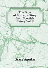 The Days of Bruce ; a Story from Scottish History Vol. II