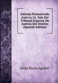 Informe Pronunciado Ante La 1A. Sala Del Tribunal Superior De Justicia Del Distrito (Spanish Edition)