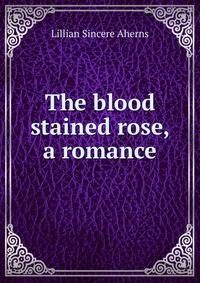 The blood stained rose, a romance