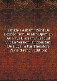 Tarikh-I Asham: R?cit De L'exp?dition De Mir-Djumlah Au Pays D'assam / Traduit Sur La Version Hindoustani De Hu?aini Par Th?odore Pavie (French Edition)