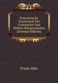 Franzosische Grammatik Fur Gymnasien Und Hohere Burgerschulen (German Edition)