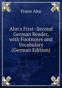 Ahn's First -Second German Reader, with Footnotes and Vocabulary (German Edition)