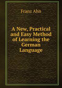 A New, Practical and Easy Method of Learning the German Language