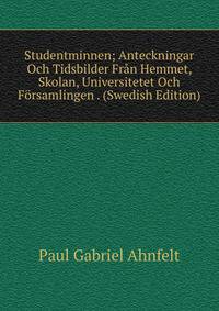 Studentminnen; Anteckningar Och Tidsbilder Fran Hemmet, Skolan, Universitetet Och Forsamlingen . (Swedish Edition)