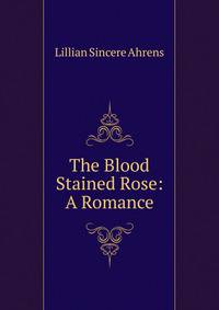 The Blood Stained Rose: A Romance