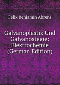 Galvanoplastik Und Galvanostegie: Elektrochemie (German Edition)