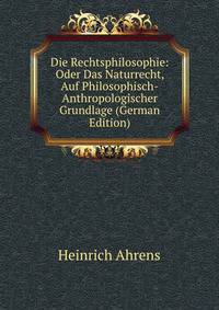 Die Rechtsphilosophie: Oder Das Naturrecht, Auf Philosophisch-Anthropologischer Grundlage (German Edition)