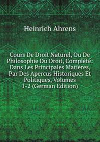 Cours De Droit Naturel, Ou De Philosophie Du Droit, Complete: Dans Les Principales Matieres, Par Des Apercus Historiques Et Politiques, Volumes 1-2 (German Edition)