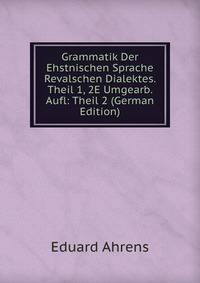 Grammatik Der Ehstnischen Sprache Revalschen Dialektes. Theil 1, 2E Umgearb. Aufl: Theil 2 (German Edition)