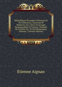 Biblioth?que ?trang?re D'histoire Et De Litt?rature, Ancienne Et Moderne; Ou, Choix D'ouvrages Remarquables Et Curieux, Traduits Ou Extraits De . Et Des Remarques, Volume 1 (French Edition)