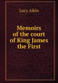Memoirs of the court of King James the First