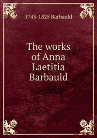 The works of Anna Laetitia Barbauld