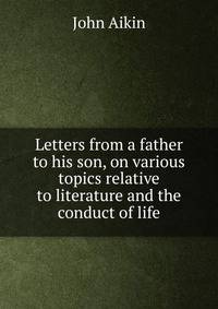 Letters from a father to his son, on various topics relative to literature and the conduct of life