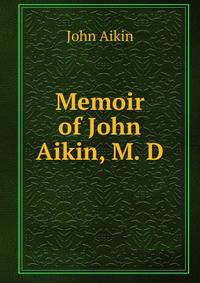 Memoir of John Aikin, M. D