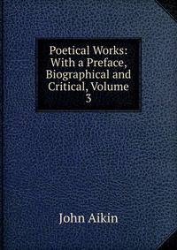 Poetical Works: With a Preface, Biographical and Critical, Volume 3