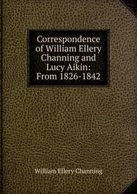 Correspondence of William Ellery Channing and Lucy Aikin: From 1826-1842