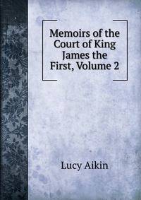Memoirs of the Court of King James the First, Volume 2