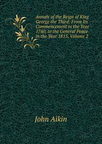 Annals of the Reign of King George the Third: From Its Commencement in the Year 1760, to the General Peace in the Year 1815, Volume 2