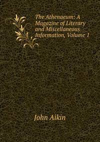 The Athenaeum: A Magazine of Literary and Miscellaneous Information, Volume 1