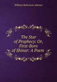 The Star of Prophecy: Or, First-Born of Shinar: A Poem .