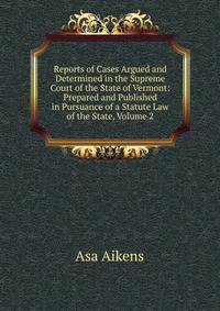Reports of Cases Argued and Determined in the Supreme Court of the State of Vermont: Prepared and Published in Pursuance of a Statute Law of the State, Volume 2