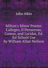 Milton's Minor Poems: L'allegro, Il Penseroso, Comus, and Lycidas, Ed. for School Use by William Allan Neilson