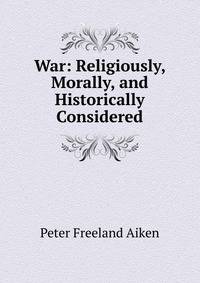 War: Religiously, Morally, and Historically Considered