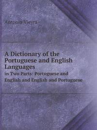 A Dictionary of the Portuguese and English Languages,. in Two Parts: Portuguese and English and English and Portuguese