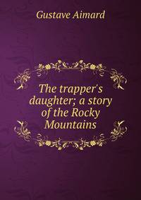 The trapper's daughter; a story of the Rocky Mountains