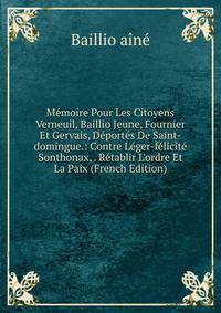 M?moire Pour Les Citoyens Verneuil, Baillio Jeune, Fournier Et Gervais, D?port?s De Saint-domingue.: Contre L?ger-f?licit? Sonthonax, . R?tablir L'ordre Et La Paix (French Edition)