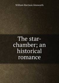 The star-chamber; an historical romance