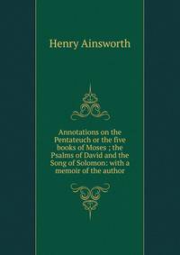 Annotations on the Pentateuch or the five books of Moses ; the Psalms of David and the Song of Solomon: with a memoir of the author