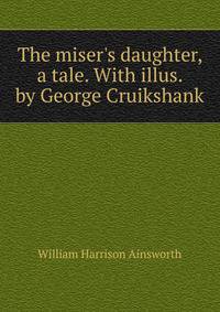 The miser's daughter, a tale. With illus. by George Cruikshank