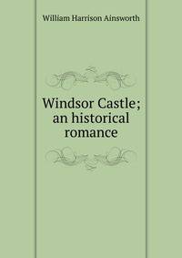 Windsor Castle; an historical romance