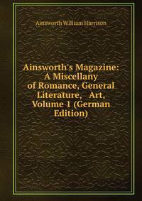 Ainsworth's Magazine: A Miscellany of Romance, General Literature, &amp; Art, Volume 1 (German Edition)