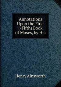 Annotations Upon the First (-Fifth) Book of Moses, by H.a