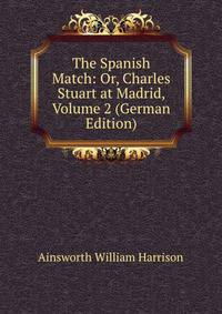The Spanish Match: Or, Charles Stuart at Madrid, Volume 2 (German Edition)