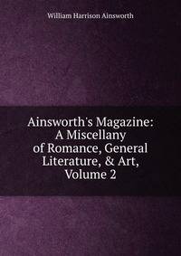 Ainsworth's Magazine: A Miscellany of Romance, General Literature, &amp; Art, Volume 2