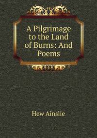 A Pilgrimage to the Land of Burns: And Poems