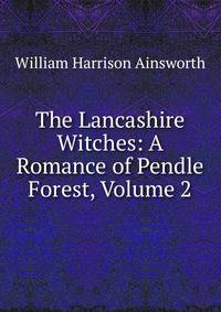 The Lancashire Witches: A Romance of Pendle Forest, Volume 2